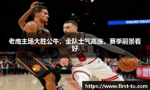 老鹰主场大胜公牛，全队士气高涨，赛季前景看好