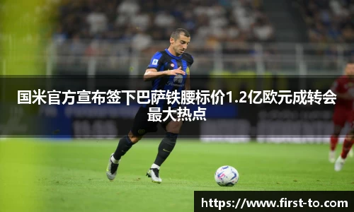 国米官方宣布签下巴萨铁腰标价1.2亿欧元成转会最大热点