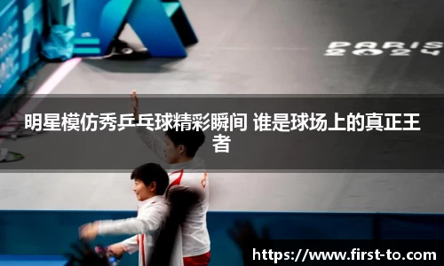 明星模仿秀乒乓球精彩瞬间 谁是球场上的真正王者