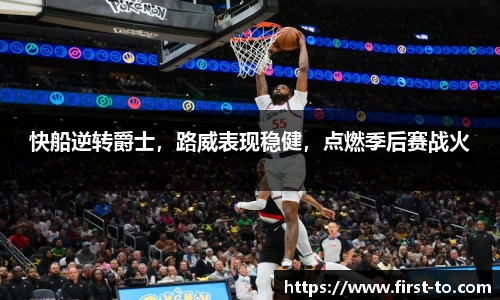 快船逆转爵士，路威表现稳健，点燃季后赛战火