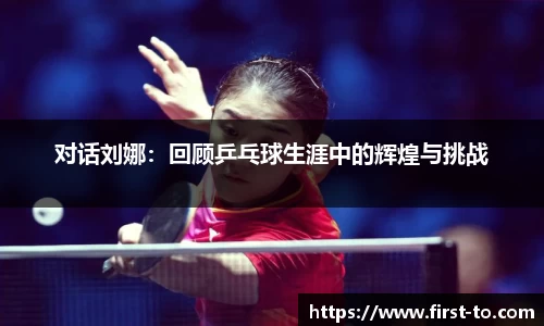 对话刘娜：回顾乒乓球生涯中的辉煌与挑战