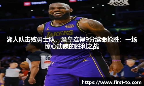 湖人队击败勇士队，詹皇连得9分续命抢胜：一场惊心动魄的胜利之战