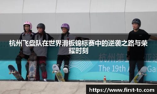 杭州飞盘队在世界滑板锦标赛中的逆袭之路与荣耀时刻
