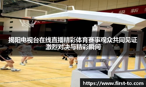 揭阳电视台在线直播精彩体育赛事观众共同见证激烈对决与精彩瞬间