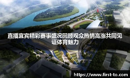 直播宜宾精彩赛事盛况回顾观众热情高涨共同见证体育魅力