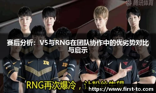 赛后分析：V5与RNG在团队协作中的优劣势对比与启示