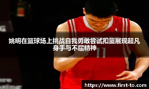 姚明在篮球场上挑战自我勇敢尝试扣篮展现超凡身手与不屈精神