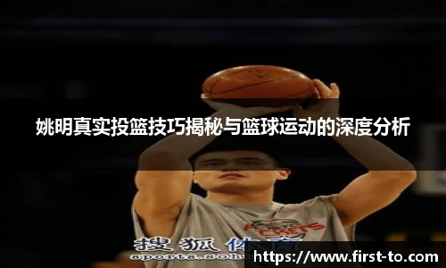 姚明真实投篮技巧揭秘与篮球运动的深度分析