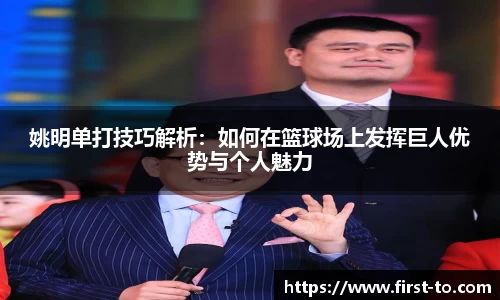姚明单打技巧解析：如何在篮球场上发挥巨人优势与个人魅力