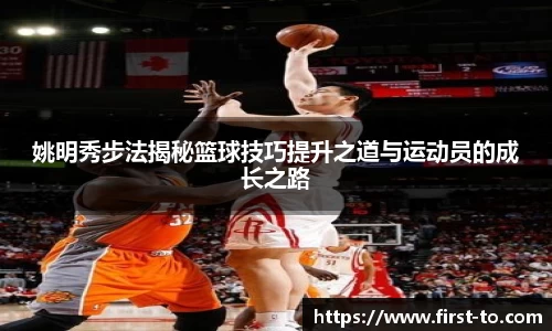 姚明秀步法揭秘篮球技巧提升之道与运动员的成长之路