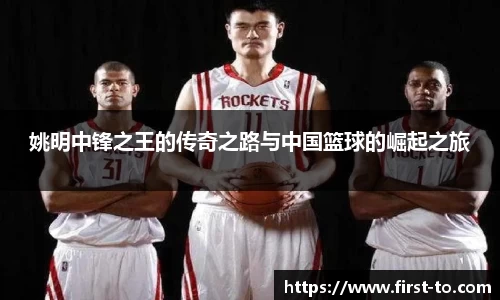 姚明中锋之王的传奇之路与中国篮球的崛起之旅