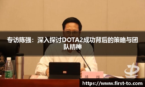 专访陈强：深入探讨DOTA2成功背后的策略与团队精神
