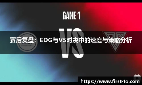 赛后复盘：EDG与V5对决中的速度与策略分析