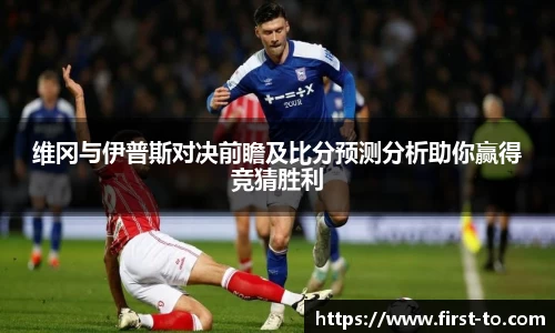 维冈与伊普斯对决前瞻及比分预测分析助你赢得竞猜胜利
