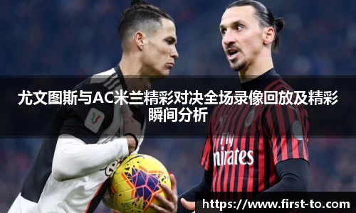 尤文图斯与AC米兰精彩对决全场录像回放及精彩瞬间分析
