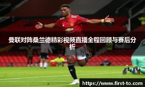 曼联对阵桑兰德精彩视频直播全程回顾与赛后分析