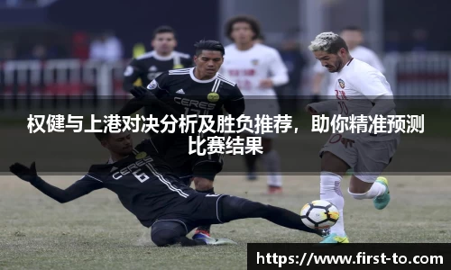 权健与上港对决分析及胜负推荐，助你精准预测比赛结果