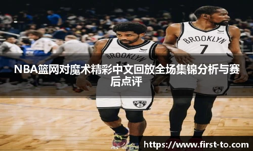 NBA篮网对魔术精彩中文回放全场集锦分析与赛后点评