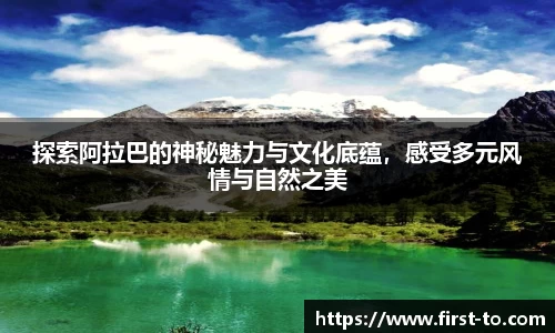 探索阿拉巴的神秘魅力与文化底蕴，感受多元风情与自然之美