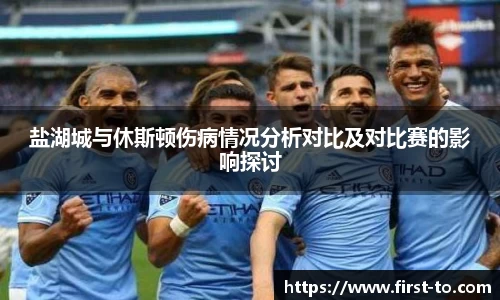 盐湖城与休斯顿伤病情况分析对比及对比赛的影响探讨