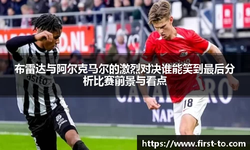 布雷达与阿尔克马尔的激烈对决谁能笑到最后分析比赛前景与看点