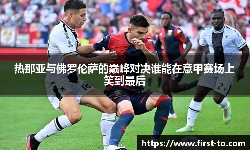 热那亚与佛罗伦萨的巅峰对决谁能在意甲赛场上笑到最后