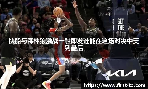 快船与森林狼激战一触即发谁能在这场对决中笑到最后
