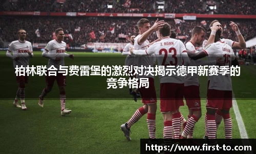 柏林联合与费雷堡的激烈对决揭示德甲新赛季的竞争格局