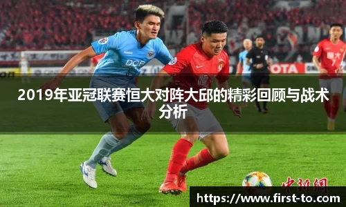 2019年亚冠联赛恒大对阵大邱的精彩回顾与战术分析