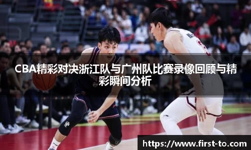 CBA精彩对决浙江队与广州队比赛录像回顾与精彩瞬间分析