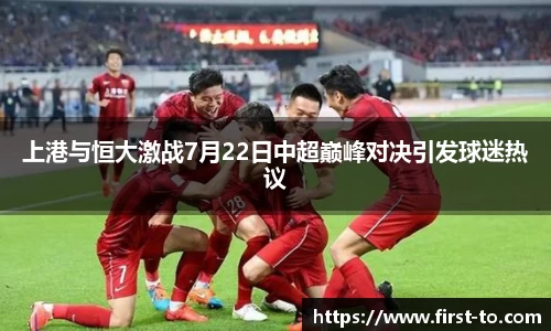 上港与恒大激战7月22日中超巅峰对决引发球迷热议
