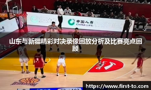 山东与新疆精彩对决录像回放分析及比赛亮点回顾