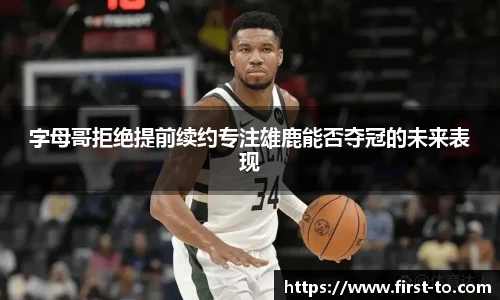 字母哥拒绝提前续约专注雄鹿能否夺冠的未来表现