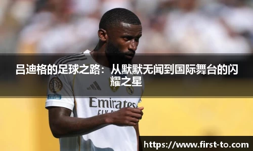吕迪格的足球之路：从默默无闻到国际舞台的闪耀之星