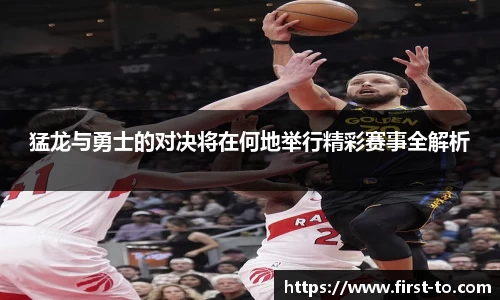 猛龙与勇士的对决将在何地举行精彩赛事全解析