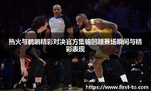 热火与鹈鹕精彩对决官方集锦回顾赛场瞬间与精彩表现