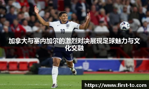 加拿大与塞内加尔的激烈对决展现足球魅力与文化交融