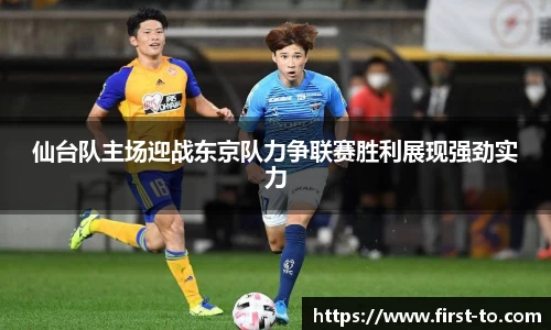 仙台队主场迎战东京队力争联赛胜利展现强劲实力