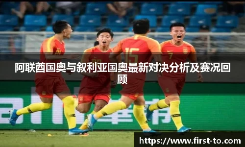 阿联酋国奥与叙利亚国奥最新对决分析及赛况回顾