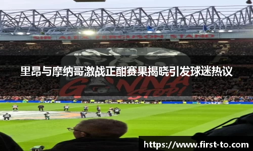 里昂与摩纳哥激战正酣赛果揭晓引发球迷热议