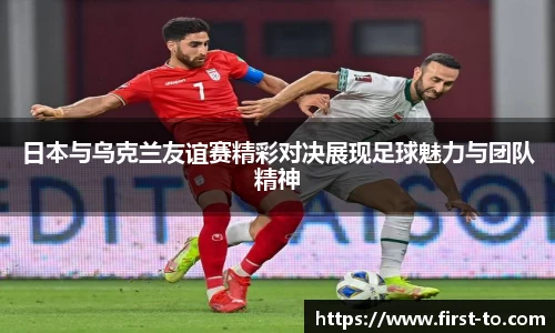 日本与乌克兰友谊赛精彩对决展现足球魅力与团队精神