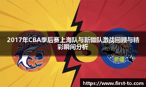 2017年CBA季后赛上海队与新疆队激战回顾与精彩瞬间分析