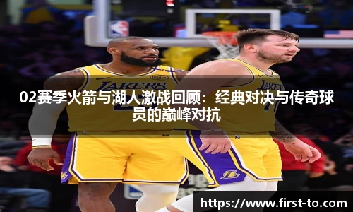 02赛季火箭与湖人激战回顾：经典对决与传奇球员的巅峰对抗