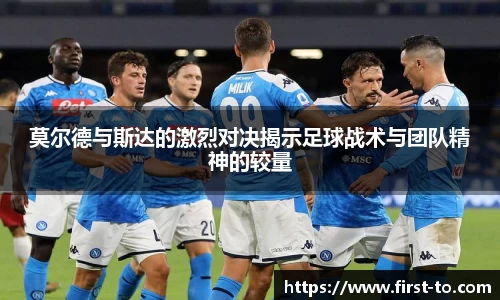 莫尔德与斯达的激烈对决揭示足球战术与团队精神的较量