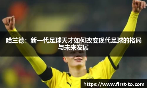 哈兰德：新一代足球天才如何改变现代足球的格局与未来发展
