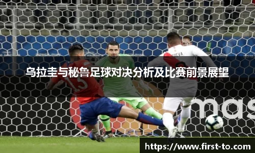乌拉圭与秘鲁足球对决分析及比赛前景展望