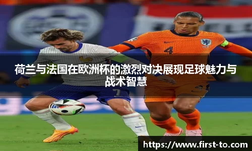 荷兰与法国在欧洲杯的激烈对决展现足球魅力与战术智慧