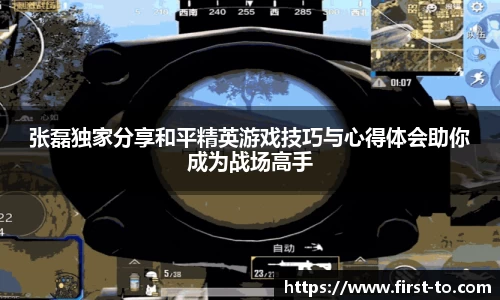 张磊独家分享和平精英游戏技巧与心得体会助你成为战场高手