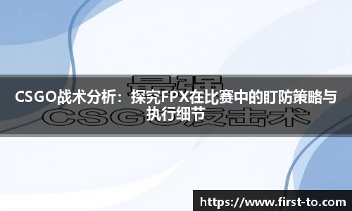CSGO战术分析：探究FPX在比赛中的盯防策略与执行细节