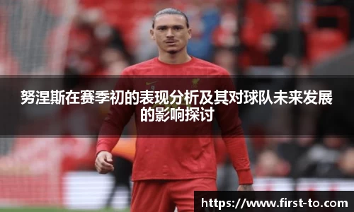 努涅斯在赛季初的表现分析及其对球队未来发展的影响探讨